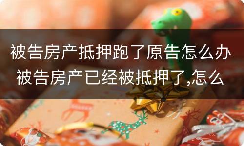 被告房产抵押跑了原告怎么办 被告房产已经被抵押了,怎么办?