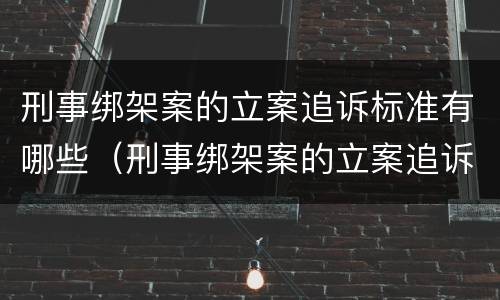刑事绑架案的立案追诉标准有哪些（刑事绑架案的立案追诉标准有哪些规定）