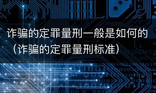 诈骗的定罪量刑一般是如何的（诈骗的定罪量刑标准）