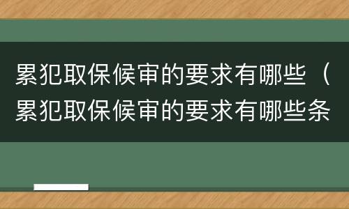 累犯取保候审的要求有哪些（累犯取保候审的要求有哪些条件）