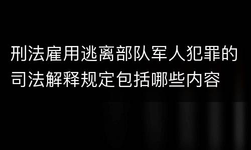刑法雇用逃离部队军人犯罪的司法解释规定包括哪些内容