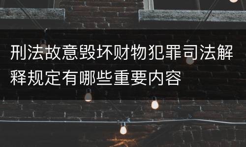 刑法故意毁坏财物犯罪司法解释规定有哪些重要内容