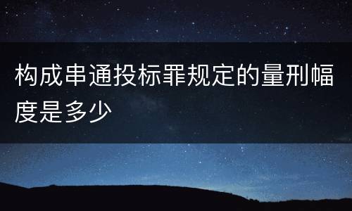构成串通投标罪规定的量刑幅度是多少