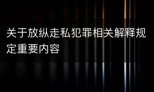 关于放纵走私犯罪相关解释规定重要内容