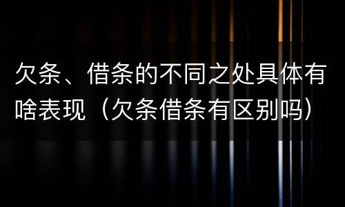 欠条、借条的不同之处具体有啥表现（欠条借条有区别吗）