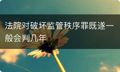 法院对破坏监管秩序罪既遂一般会判几年