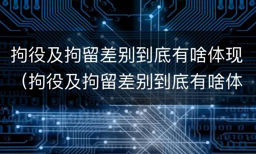 拘役及拘留差别到底有啥体现（拘役及拘留差别到底有啥体现呢）