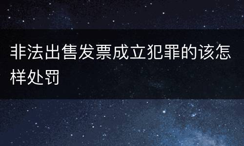 非法出售发票成立犯罪的该怎样处罚