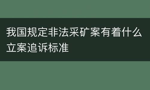 我国规定非法采矿案有着什么立案追诉标准