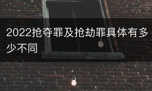 2022抢夺罪及抢劫罪具体有多少不同