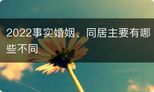 2022事实婚姻、同居主要有哪些不同