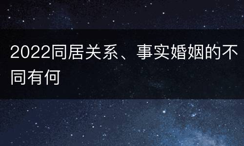 2022同居关系、事实婚姻的不同有何