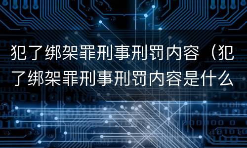 犯了绑架罪刑事刑罚内容（犯了绑架罪刑事刑罚内容是什么）