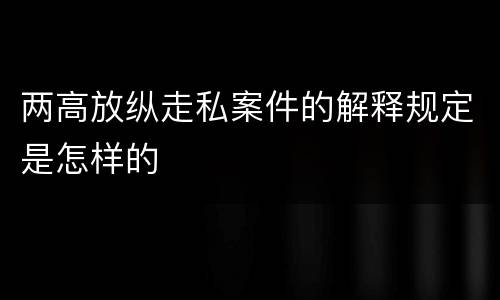 两高放纵走私案件的解释规定是怎样的