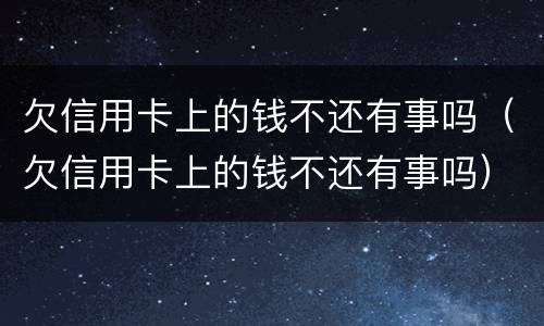 欠信用卡上的钱不还有事吗（欠信用卡上的钱不还有事吗）