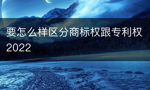 要怎么样区分商标权跟专利权2022