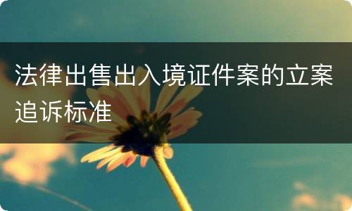 法律出售出入境证件案的立案追诉标准