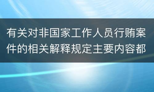 有关对非国家工作人员行贿案件的相关解释规定主要内容都有哪些
