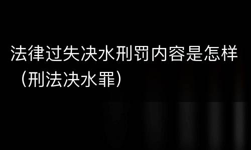 法律过失决水刑罚内容是怎样（刑法决水罪）