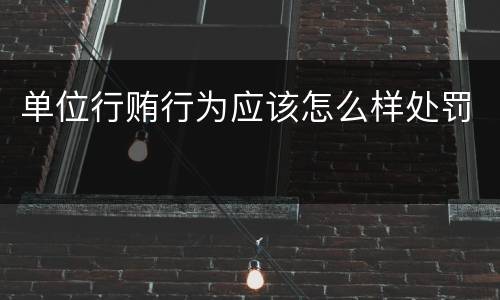 单位行贿行为应该怎么样处罚