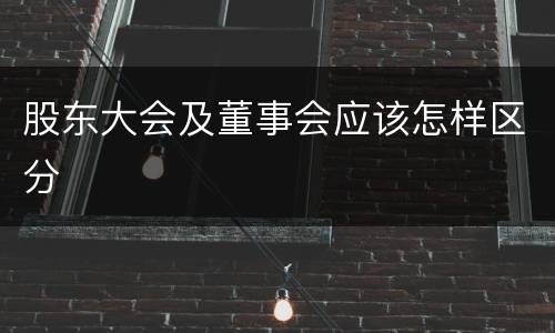 股东大会及董事会应该怎样区分
