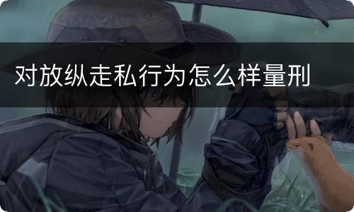 对放纵走私行为怎么样量刑