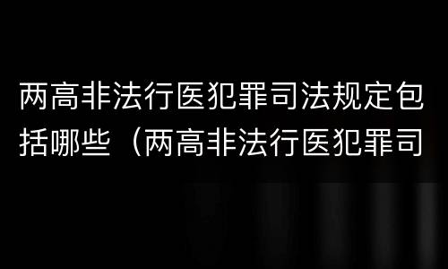 两高非法行医犯罪司法规定包括哪些（两高非法行医犯罪司法规定包括哪些）