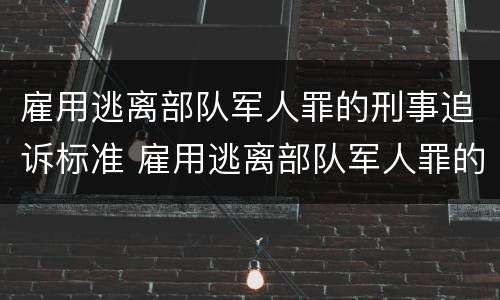 雇用逃离部队军人罪的刑事追诉标准 雇用逃离部队军人罪的刑事追诉标准是多少