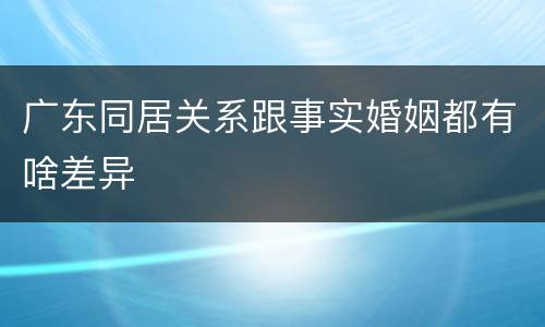 广东同居关系跟事实婚姻都有啥差异