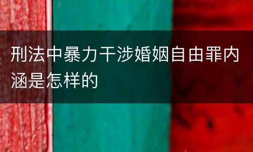 刑法中暴力干涉婚姻自由罪内涵是怎样的