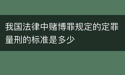 我国法律中赌博罪规定的定罪量刑的标准是多少