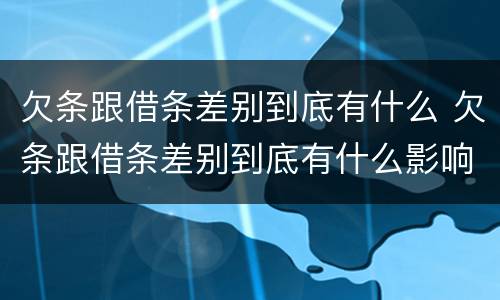 欠条跟借条差别到底有什么 欠条跟借条差别到底有什么影响
