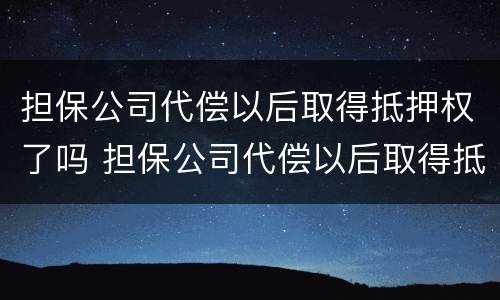 担保公司代偿以后取得抵押权了吗 担保公司代偿以后取得抵押权了吗