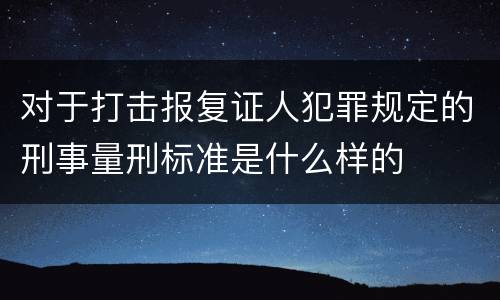 对于打击报复证人犯罪规定的刑事量刑标准是什么样的