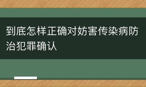 到底怎样正确对妨害传染病防治犯罪确认