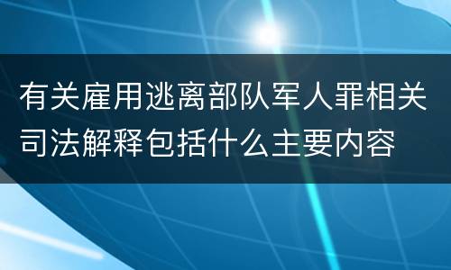 有关雇用逃离部队军人罪相关司法解释包括什么主要内容