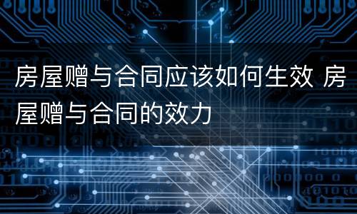 房屋赠与合同应该如何生效 房屋赠与合同的效力