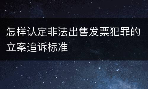 怎样认定非法出售发票犯罪的立案追诉标准