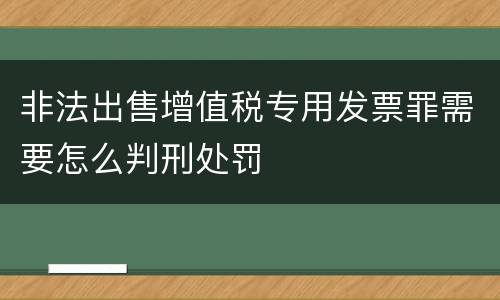 非法出售增值税专用发票罪需要怎么判刑处罚