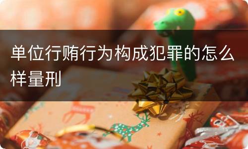单位行贿行为构成犯罪的怎么样量刑
