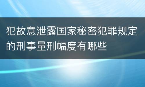 犯故意泄露国家秘密犯罪规定的刑事量刑幅度有哪些