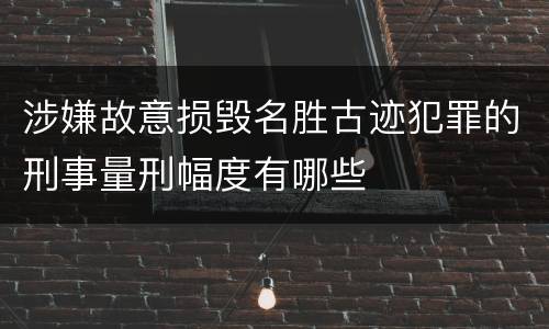 涉嫌故意损毁名胜古迹犯罪的刑事量刑幅度有哪些
