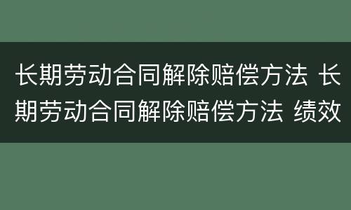 长期劳动合同解除赔偿方法 长期劳动合同解除赔偿方法 绩效工资