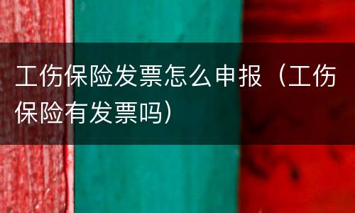 工伤保险发票怎么申报（工伤保险有发票吗）