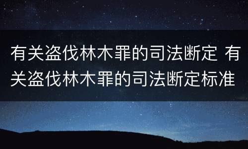 有关盗伐林木罪的司法断定 有关盗伐林木罪的司法断定标准