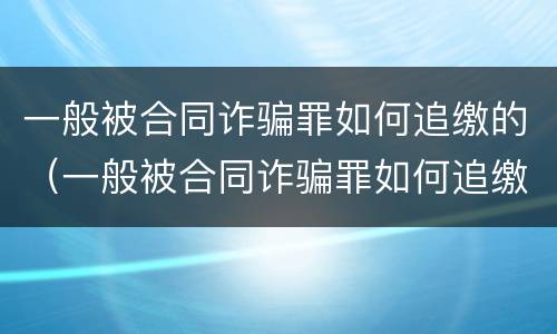 一般被合同诈骗罪如何追缴的（一般被合同诈骗罪如何追缴的呢）