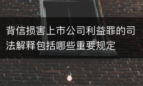 背信损害上市公司利益罪的司法解释包括哪些重要规定