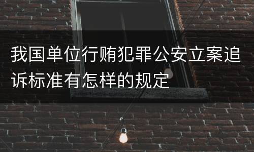 我国单位行贿犯罪公安立案追诉标准有怎样的规定