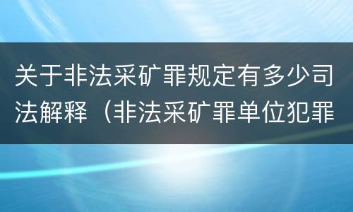 关于非法采矿罪规定有多少司法解释（非法采矿罪单位犯罪数额司法解释）