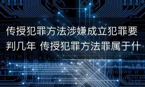传授犯罪方法涉嫌成立犯罪要判几年 传授犯罪方法罪属于什么罪